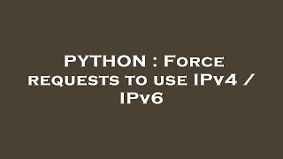 PYTHON : Force requests to use IPv4 / IPv6