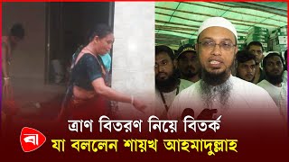 হিন্দুদের পেলে সবার আগে ত্রাণ দেওয়ার চেষ্টা করি: শায়খ আহমাদুল্লাহ | Shaikh Ahmadullah | Flood Relief