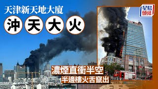 天津大火｜天津新天地大廈沖天大火 半邊樓火舌竄出｜星島頭條新聞｜中國｜天津｜火警｜大火｜新天地大廈