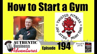 How to Start a Gym - Ep 194 - Twsited Fitness Gym - Authentic Business Adventures Podcast