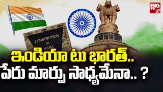 India to be Named Bharat? | ఇండియా టు భారత్ .. పేరు మార్పు సాధ్యమేనా.. ? | BIG TV Telugu News