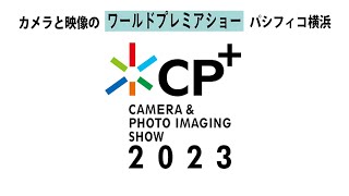 【 CP+（シーピープラス）2023 】パシフィコ横浜  2/23～26   カメラと写真・映像のワールドプレミアショー （Camera＆Photo Imaging Show 2023)