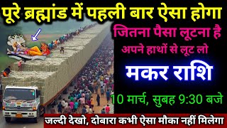 मकर राशि।। 10 मार्च 2025। पूरे ब्रह्मांड में पहली बार ऐसा होगा,जितना पैसा लूटना है। देखो अभी