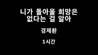 니가 돌아올 희망은 없다는 걸 알아 경제환 1시간 1hour