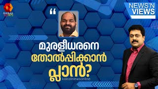 മുരളീധരനെ തൃശൂരില്‍ നിര്‍ത്തി തോല്‍പ്പിക്കാന്‍ പ്ലാന്‍ ഉണ്ടായിരുന്നോ? | NEWS N' VIEWS