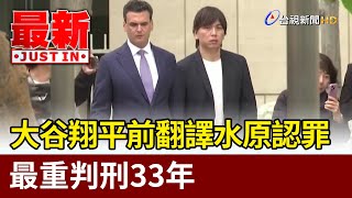 大谷翔平前翻譯水原認罪 最重判刑33年【最新快訊】