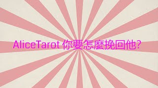 AliceTarot塔羅占卜 你要怎麼挽回他？前任 曖昧對象 無時間限制🙂❤