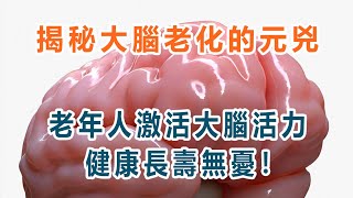 揭秘大腦老化的“元兇”，老年人激活大腦活力，健康長壽無憂！