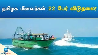 தமிழக மீனவர்கள் 22 பேர் விடுதலை! | 22 Tamil nadu fishermen freed!