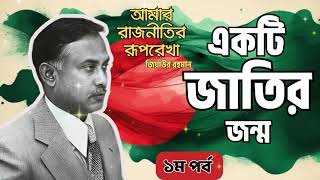 আমার রাজনীতির রূপরেখা || ১ম পর্ব || জিয়াউর রহমান || একটি জাতির জন্ম