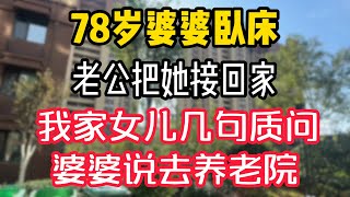 78岁婆婆卧床，老公把她接回家，我家女儿几句质问，婆婆说去养老院。  #為人處世 #生活經驗 #情感故事 #退休生活 #老年生活 #晚年生活 #子女养老