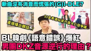 BL韓劇《語意錯誤》爆紅,男團DKZ音源逆行的理由？/新曲沒有消音而慌張的(G)I-DLE?/SJ金希澈玩笑尺度太大引發爭議！DenQ