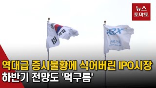 역대급 증시불황에 식어버린 IPO시장…하반기도 열기 되찾기 어렵다