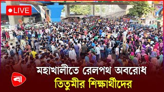 মহাখালীতে সড়ক-রেলপথ অবরোধ তিতুমীর শিক্ষার্থীদের | সরাসরি | Live