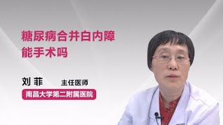 糖尿病合并白内障能手术吗 刘菲 南昌大学第二附属医院