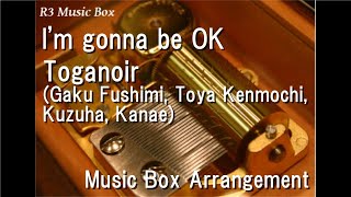 I'm gonna be OK/Toganoir (Gaku Fushimi, Toya Kenmochi, Kuzuha, Kanae) [Music Box]