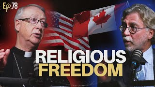 American VS. Canadian: A Judge \u0026 Archbishop On Religious Freedom \u0026 Conscience Rights | Ep. 78