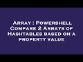Array : Powershell Compare 2 Arrays of Hashtables based on a property value