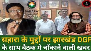 Sahara Crcs refund: सहारा के मुद्दों पर झारखंड DGP के साथ बैठक। चौंकाने वाली खबर?