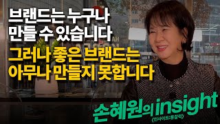 [손혜원의 insight] 브랜드는 누구나 만들 수 있습니다. 그러나 좋은 브랜드는 아무나 만들지 못합니다.