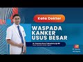 WASPADA KANKER USUS BESAR - KATA DOKTER COSMAS