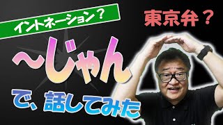 【東京弁？】共通語・標準語？「～じゃん」を使えるようになると気軽に話ができるようになる・・・となるとイントネーションは？東京の方言？