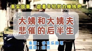 真实故事《大姨和大姨父悲催的后半生》希望大家耐心听完，为自己