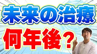 未来の治療は何年後にできるようになるのか？