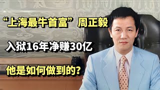 “上海最牛首富”周正毅，入狱16年净赚30亿，他是如何做到的？