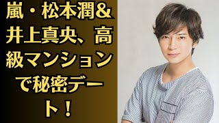 嵐・松本潤＆井上真央、高級マンションで秘密デート！“初デートのキス”に衝撃の声！「彼女はいますか？」に答えずinstagram送信！ファンの間で波紋広がる発言！