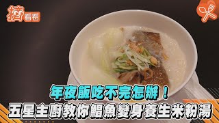 年夜飯吃不完怎辦! 五星主廚教你鯧魚變身養生米粉湯｜TVBS新聞｜擠看看