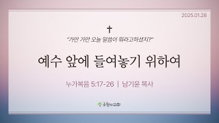 [소망의교회] 2025년 1월28(화) 큐티인ㅣ예수 앞에 들어놓기 위하여ㅣ누가복음5:17-26ㅣ남기윤 목사