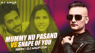 Mummy Nu Pasand vs Shape of You (Remix) | DJ ANUP USA