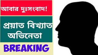 আবার দুঃসংবাদ! প্রয়াত বিখ্যাত অভিনেতা |Breaking News| |Death|