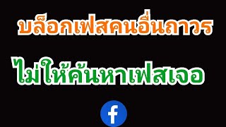 วิธีบล็อกเฟสคนอื่นถาวร บล็อคเฟสเพื่อนถาวร ปิดกั้นเพื่อนในเฟส บล็อกเฟสยังไงไม่ให้เขารู้ค้นหาเฟสไม่เจอ