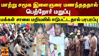 மாற்று சமூக இளைஞரை மணந்தததால்... பெற்றோர் மறுப்பு... மக்கள் சாலை மறியலில் ஈடுபட்டதால் பரபரப்பு...