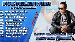 LUMPUR DAN BERLIAN - IPANK FULL ALBUM TERBAIK PERCERAIAN LARA - LAGU POP MELAYU TERBARU 2025