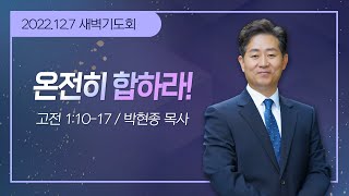 [새벽기도회] 온전히 합하라! I 고전 1:10-17 I 박현종 목사 I 2022.12.7