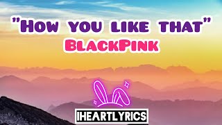 How you like that - BLACKPINK (Lyrics) | IHeart Lyrics