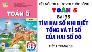 TOÁN 5 | BÀI 38 TÌM HAI SỐ KHI BIẾT TỔNG VÀ TỈ SỐ HAI SỐ ĐÓ TIẾT 2 TRANG 13 | KẾT NỐI TRI THỨC