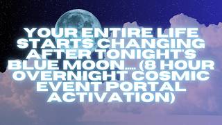 your entire life starts changing after tonight's blue moon..... (8 hr cosmic portal activation)