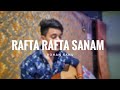 Rafta Rafta // Atifaslam // Rohan sahu // Cover song