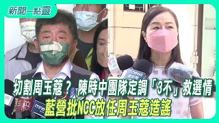 【新聞一點靈】切割周玉蔻？ 陳時中團隊定調「3不」救選情　藍營批NCC放任周玉蔻造謠