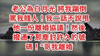 老公為白月光 將我踹倒罵我賤人！我二話不說甩他一份離婚協議！然後 撥通了那塵封許久的號碼！“哥我離婚