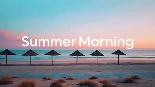 Summer Morning ⛱️ Relaxing Tracks to Start Your Sunny Day