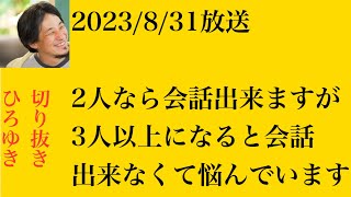 hiroyukiひろゆき切り抜き2023/8/31放送2人なら会話出来ますが3人以上になると会話出来なくて悩んでいます