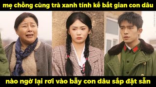 Mẹ chồng cùng trà xanh tính kế bắt gian con dâu, nào ngờ lại rơi vào bẫy con dâu sắp đặt sẵn