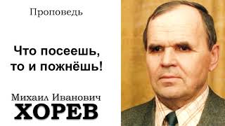 Что посеешь, то и пожнешь. Хорев М.И. Проповедь. МСЦ ЕХБ