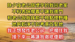 除夕夜老公陪懷孕的我回老家，不料表妹攔着不讓我進門，和老公說我嫁前不檢點懷野種，她夠乾淨不如考慮改娶她，我正想發作老公卻一把攔住我，接下來一幕讓我徹底傻眼