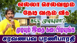 எல்லா செல்வமும் தேடி வரும் வீடுகட்ட முடியுமா? முடியும் இதை கடைபிடியுங்க..சரவணபவ பரணி பாரதி